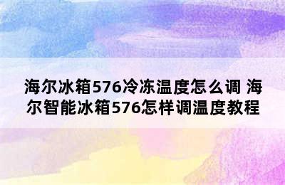 海尔冰箱576冷冻温度怎么调 海尔智能冰箱576怎样调温度教程